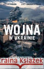 Wojna w Ukrainie. Doświadczenia dla Polski Michał Fiszer, Jerzy Gruszczyński 9788311172104