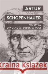 Erystyka. O wolności ludzkiej woli Artur Schopenhauer 9788311172999