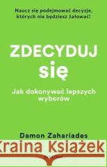 Zdecyduj się. Jak dokonywać lepszych wyborów Damon Zahariades 9788311175020