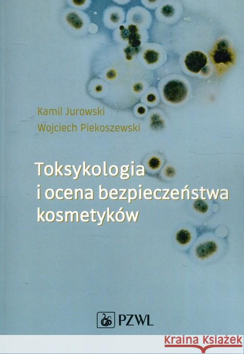 Toksykologia i ocena bezpieczeństwa kosmetyków Jurowski Kamil Piekoszewski Wojciech 9788320056853