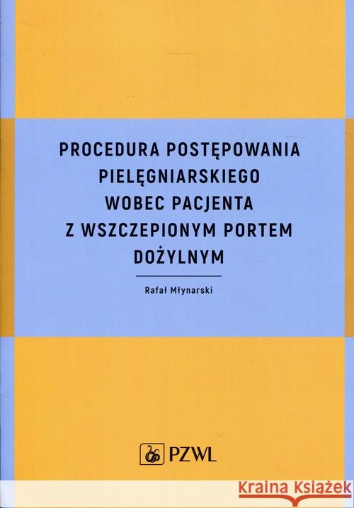 Procedura postępowania pielęgniarskiego wobec pacjenta z wszczepionym portem dożylnym Młynarski Rafał 9788320058994 PZWL