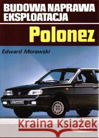 Polonez. Budowa, naprawa, eksploatacja Morawski Edward 9788320614893 Wydawnictwa Komunikacji i Łączności WKŁ
