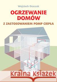 Ogrzewanie domów z zastosowaniem pomp ciepła Oszczak Wojciech 9788320617375 Wydawnictwa Komunikacji i Łączności WKŁ