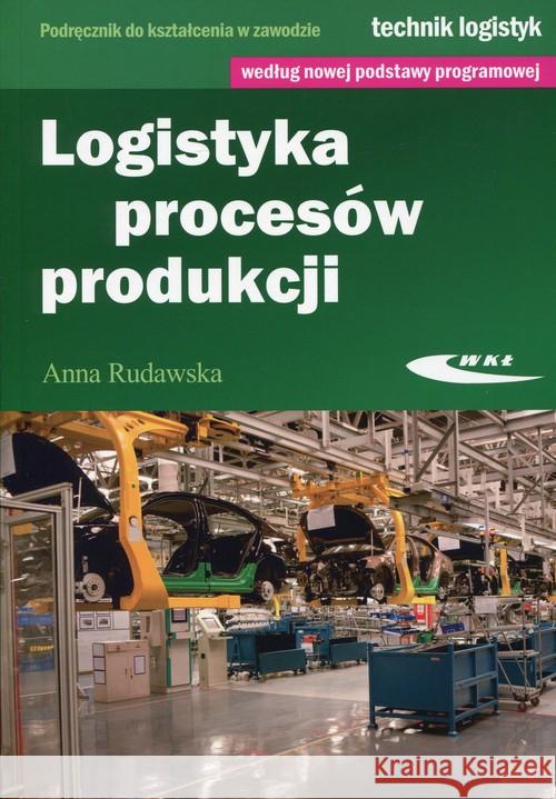 Logistyka procesów produkcji Rudawska Anna 9788320619652 Wydawnictwa Komunikacji i Łączności WKŁ