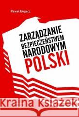 Zarządzanie bezpieczeństwem narodowym Polski Paweł Bogacz 9788320825282