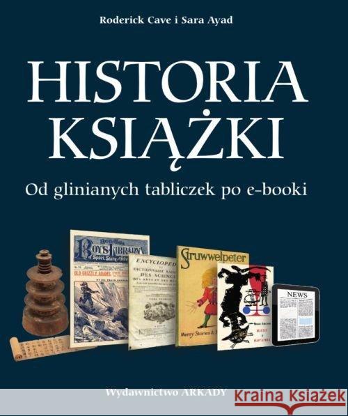 Historia książki. Od glinianych tabliczek ... Cave Roderick Ayad Sara 9788321349077 Arkady