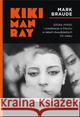 Kiki Man Ray. Sztuka, miłość i rywalizacja... Mark Braude 9788321352695