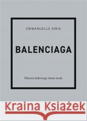 Balenciaga. Historia kultowego domu mody Emmanuelle Dirix, Anna Wajcowicz-Narloch 9788321352725