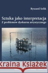 Sztuka jako interpretacja. Z problemów dyskursu... Ryszard Solik 9788322620984