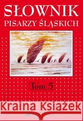 Słownik pisarzy śląskich T.5 red. Jacek Lyszczyna, red. Dariusz Rott 9788322630662