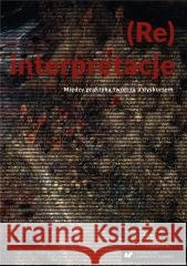 (Re)interpretacje. Między praktyką twórczą... red. Witold Jacyków, Ryszard Solik 9788322637470