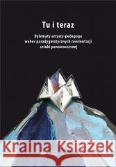 Tu i teraz. Dylematy artysty-pedagoga wobec... red. Aleksandra Giełdoń-Paszek, Ryszard Solik 9788322637548