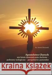 Apostolstwo Chorych. 100-letnie doświadczenie Antoni Bartoszek 9788322644225