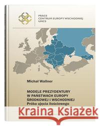 Modele prezydentury w państwach Europy Środkowej.. Wallner Michał 9788322793725 UMCS