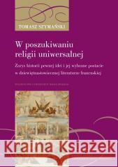 W poszukiwaniu religii uniwersalnej Tomasz Szymański 9788322938706