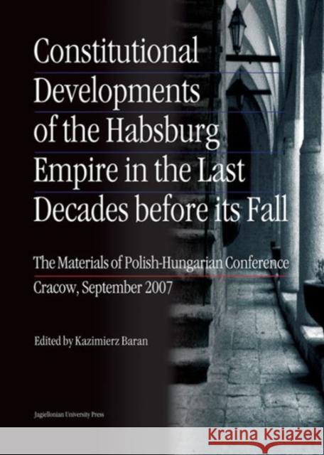 Constitutional Developments of the Habsburg Empire in the Last Decades Before Its Fall: The Materials of Polish-Hungarian Conference. Cracow, Septembe Baran, Kazimierz 9788323328988