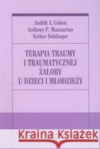Terapia traumy i traumatycznej żałoby u dzieci... Cohen Judith A. Mannarino Anthony P. Deblinger Esther 9788323331360