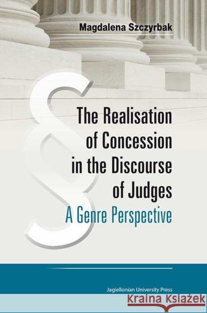 The Realisation of Concession in the Discourse of Judges: A Genre Perspective Szczyrbak, Magdalena 9788323336273 John Wiley & Sons