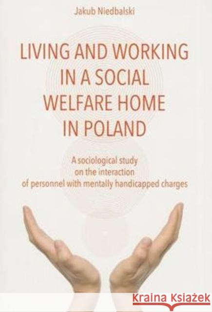 To Live and Work in a Social Welfare Home: Sociological Study of Interactions Between Personnel and Mentally Disabled Wards Niedbalski, Jakub 9788323338086 John Wiley & Sons