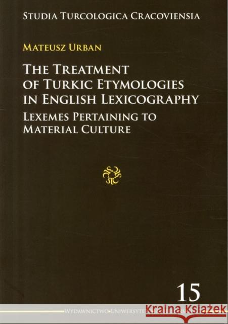 The Treatment of Turkic Etymologies in English Lexicography: Lexemes Pertaining to Material Culture Mateusz Urban 9788323338666 Jagiellonian University Press