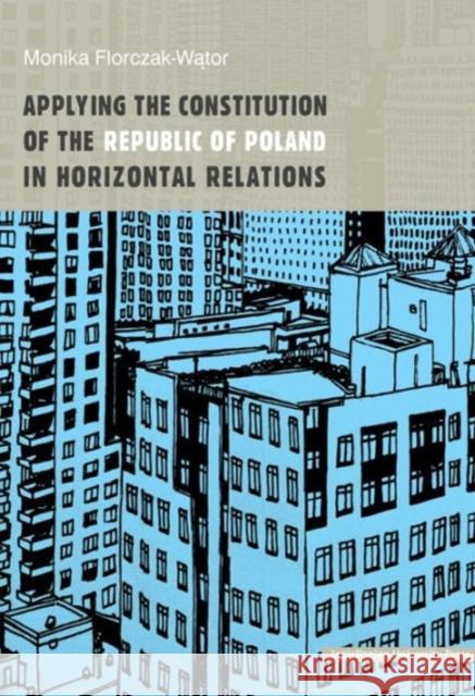Applying the Constitution of the Republic of Poland in Horizontal Relations Monika Florczak-Wator 9788323340171 Jagiellonian University Press