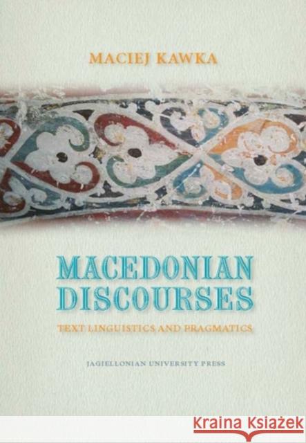 Macedonian Discourses: Text Linguistics and Pragmatics Maciej Kawka 9788323340317 Jagiellonian University Press