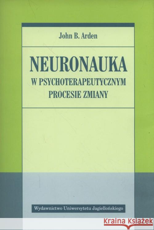 Neuronauka w psychoterapeutycznym procesie zmiany Arden John 9788323342267