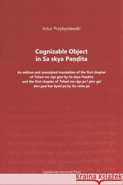 Cognizable Object in Sa Skya Paṇḍita: An Edition and Annotated Translation of the First Chapter of Tshad Ma Rigs Gter by Sa Skya Paṇ Przybyslawski, Artur 9788323343813 Jagiellonian University Press