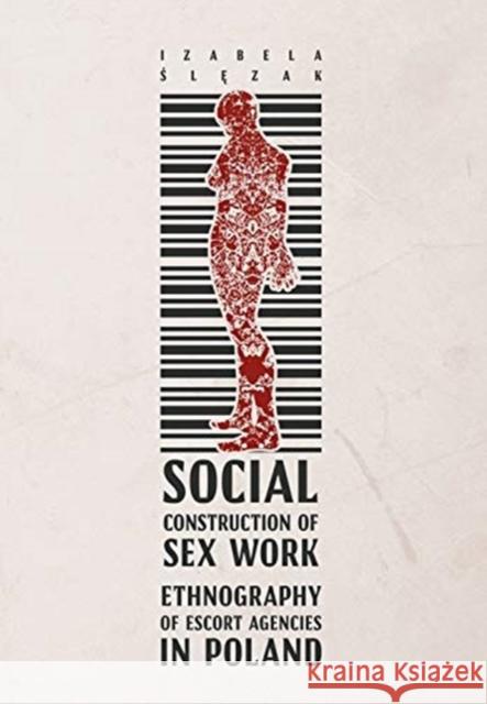 Social Construction of Sex Work: Ethnography of Escort Agencies in Poland Ślęzak, Izabela 9788323344193 Jagiellonian University Press