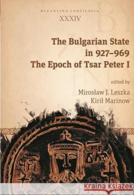 The Bulgarian State in 927-969: The Epoch of Tsar Peter I Miroslaw J. Leszka 9788323345459 Jagiellonian University Press