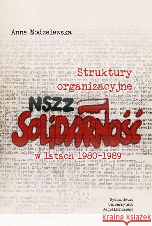 Struktury organizacyjne NSZZ „Solidarność” w latach 1980-1989 Modzelewska Anna 9788323347460 Wydawnictwo Uniwersytetu Jagiellońskiego