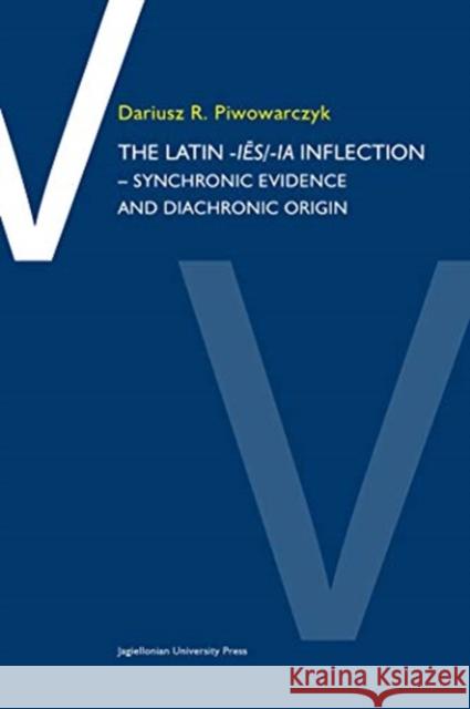 The Latin -Iēs/Ia Inflection: Synchronic Evidence and Diachronic Origin Piwowarczyk, Dariusz R. 9788323347804