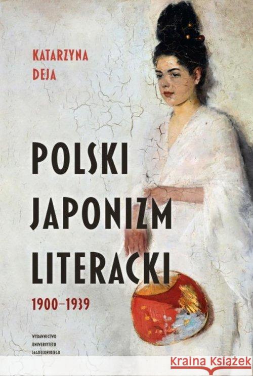 Polski japonizm literacki. 19001939 Deja Katarzyna 9788323349228 Wydawnictwo Uniwersytetu Jagiellońskiego