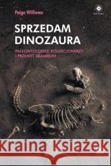 Sprzedam dinozaura. Paleontolodzy, kolekcjonerzy.. Paige Williams, Aleksander Gomola 9788323351900