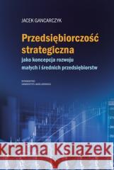 Przedsiębiorczość strategiczna. jako koncepcja... Jacek Gancarczyk 9788323353188