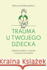 Trauma u twojego dziecka. Rozpoznaj objawy... Melissa Goldberg-Mintz 9788323353812