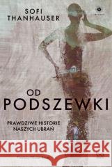 Od podszewki. Prawdziwe historie naszych ubrań Sofi Thanhauser 9788323356769