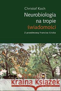 Neurobiologia na tropie świadomości Koch Christof 9788323503316