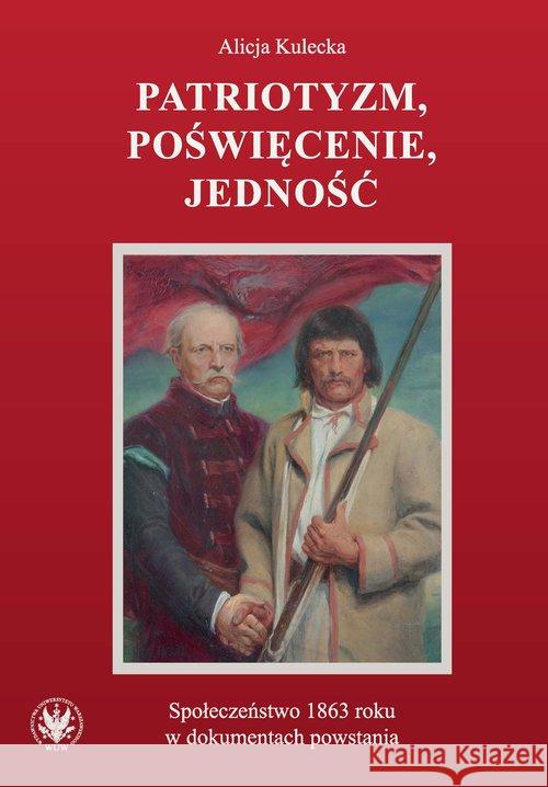 Patriotyzm, poświęcenie, jedność Społeczeństwo 1863 roku w dokumentach powstania Kulecka Alicja 9788323547198 Wydawnictwa Uniwersytetu Warszawskiego
