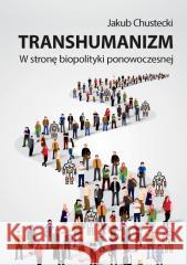 Transhumanizm. W stronę biopolityki ponowoczesnej Jakub Chustecki 9788323563563