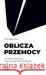 Oblicza przemocy. Od wersji totalitarnych do... Jacek Migasiński 9788323568360