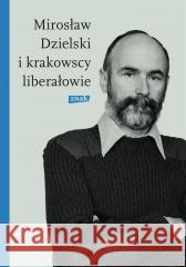 Mirosław Dzielski i krakowscy liberałowie Szymon Bródka 9788324061761