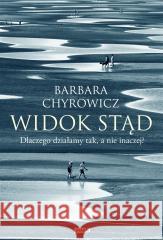 Widok stąd. Dlaczego działamy tak, a nie inaczej? Barbara Chyrowicz 9788324062942