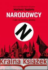 Narodowcy. Z ulic na szczyty władzy Mariusz Sepioło 9788324065318