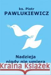 Nadzieja nigdy nie umiera Piotr Pawlukiewicz 9788324067718