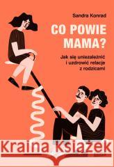 Co powie mama? Jak się uniezależnić i uzdrowić.. Sandra Konrad, Sławomir Kupisz 9788324069149