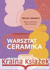 Warsztat ceramika. Jak tworzyć piękne rzeczy z.. Marta Kachniarz, Olek Kozielski 9788324077250