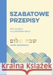 Szabatowe przepisy 100 receptur na żydowskie dania Marc Grossman, Eliza Kasprzak-Kozikowska 9788324085101