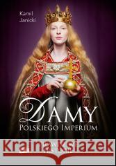 Damy polskiego imperium. Kobiety, które... Kamil Janicki 9788324088591