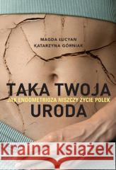 Taka twoja uroda. Jak endometrioza niszczy życie.. Magda Łucyan, Katarzyna Górniak 9788324090624